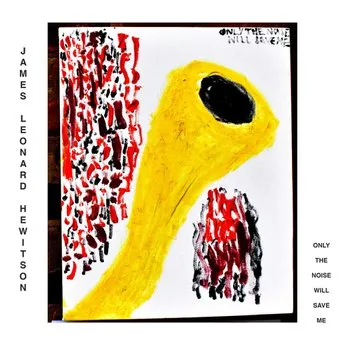 James Leonard Hewitson - Only The Noise Will Save Me (self released) 33 James Leonard Hewitson - Only The Noise Will Save Me (self released)